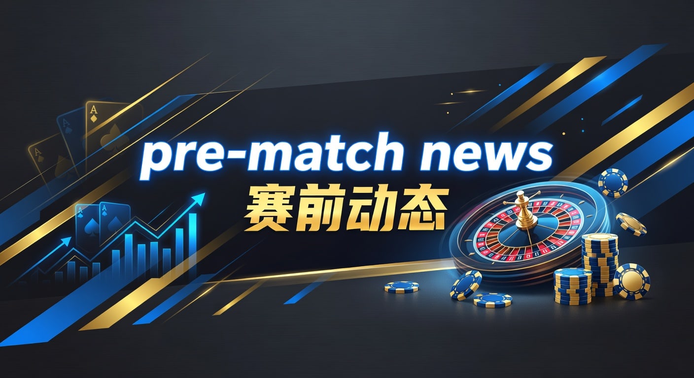 pre-match news 赛前动态｜2026年澳门赌侠网赛前观察